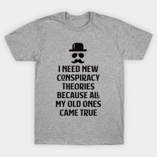 I need new conspiracy theories because all my old ones came true T-Shirt by Designed by Suze